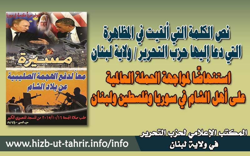 نص الكلمة التي ألقيت في المظاهرة التي دعا إليها حزب التحرير ولاية لبنان استنهاض ا لمواجهة الحملة العالمية على أهل الشام في سوريا وفلسطين ولبنان المكتب الإعلامي لحزب التحرير ولاية سوريا