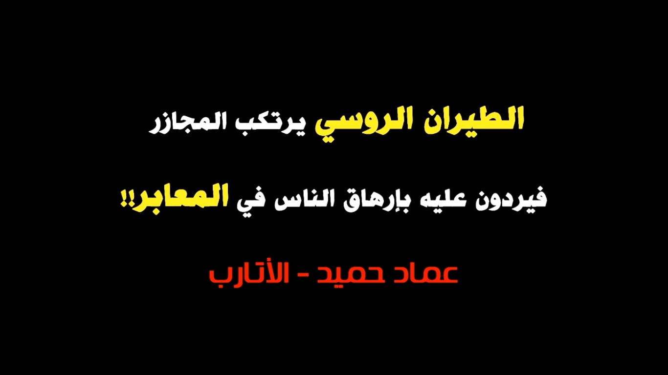 عماد حميد الطيران اروسي يرتكب المجازر